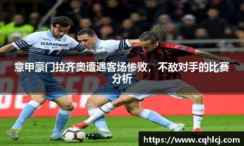 意甲豪门拉齐奥遭遇客场惨败，不敌对手的比赛分析