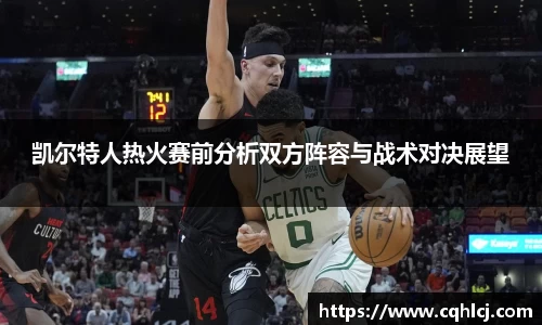 优游ub8凯尔特人热火赛前分析双方阵容与战术对决展望