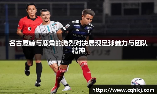 优游ub8名古屋鲸与鹿角的激烈对决展现足球魅力与团队精神